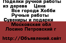  Поделки ручной работы из дерева  › Цена ­ 3-15000 - Все города Хобби. Ручные работы » Сувениры и подарки   . Московская обл.,Лосино-Петровский г.